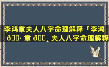 李鸿章夫人八字命理解释「李鸿 🌷 章 🌸 夫人八字命理解释视频」